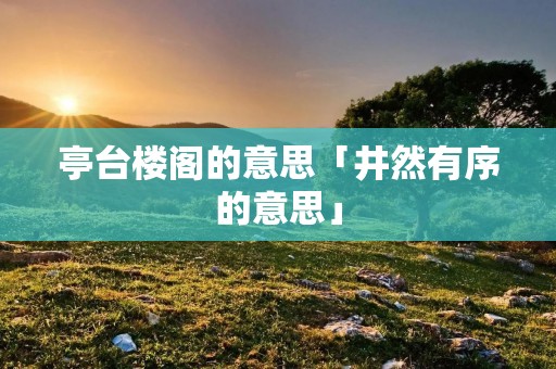 亭台楼阁的意思「井然有序的意思」
