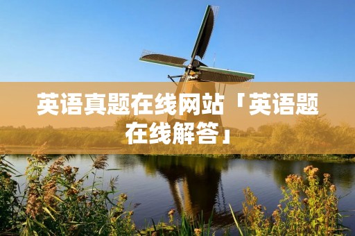 英语真题在线网站「英语题在线解答」
