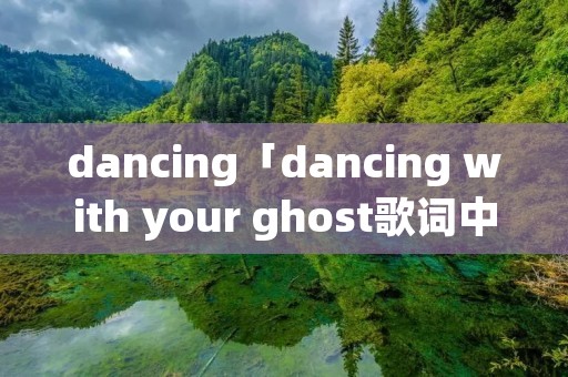 dancing「dancing with your ghost歌词中文」 dancing「dancing with your ghost歌词中文」