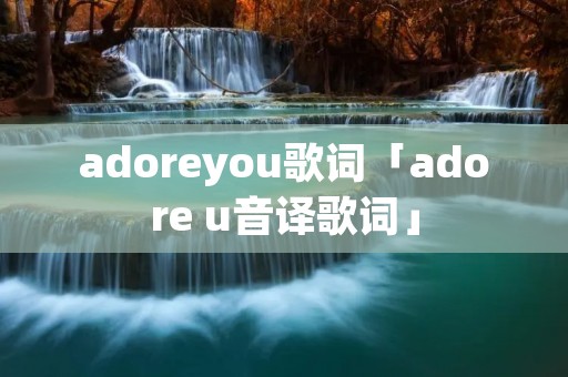 adoreyou歌词「adore u音译歌词」