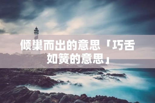 倾巢而出的意思「巧舌如簧的意思」