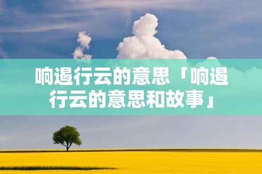 响遏行云的意思「响遏行云的意思和故事」
