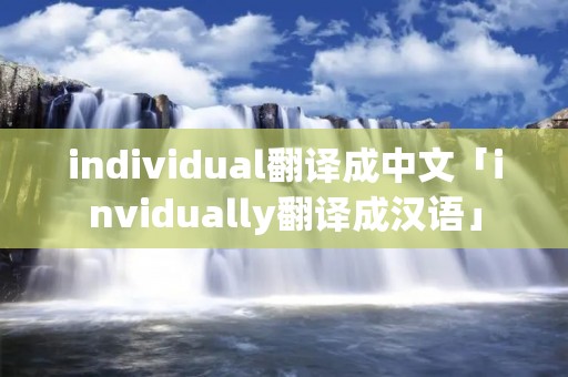 individual翻译成中文「invidually翻译成汉语」 individual翻译成中文「invidually翻译成汉语」
