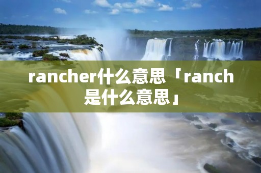 rancher什么意思「ranch是什么意思」