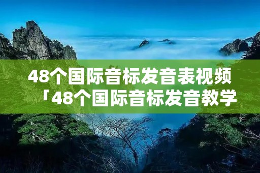 48个国际音标发音表视频「48个国际音标发音教学」
