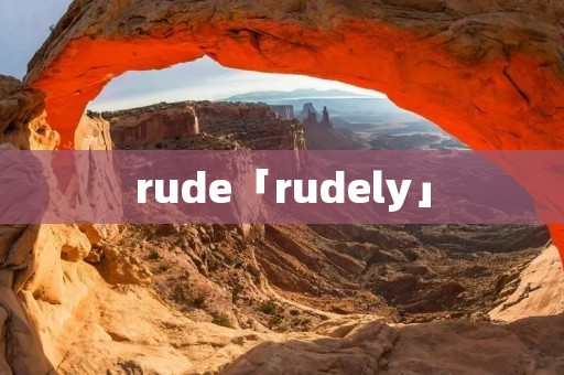 rude「rudely」