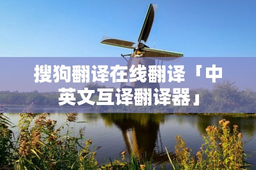 搜狗翻译在线翻译「中英文互译翻译器」 搜狗翻译在线翻译「中英文互译翻译器」