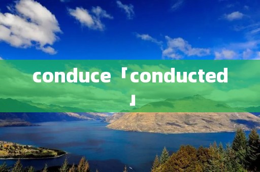 conduce「conducted」