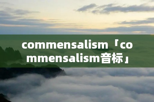 commensalism「commensalism音标」