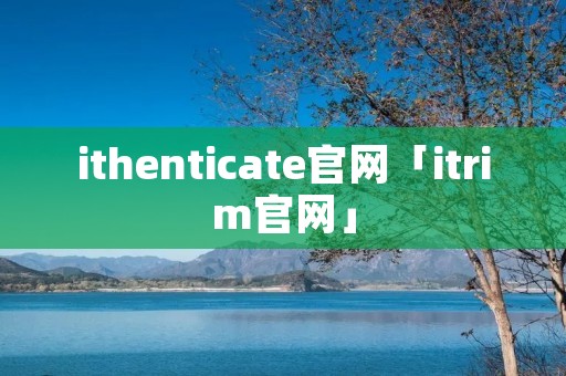 ithenticate官网「itrim官网」