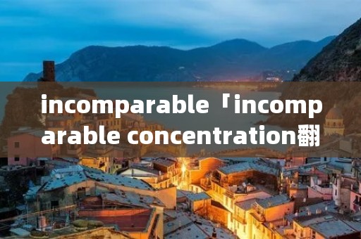incomparable「incomparable concentration翻译」
