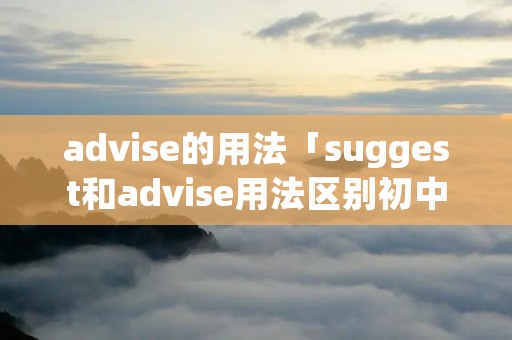 advise的用法「suggest和advise用法区别初中」
