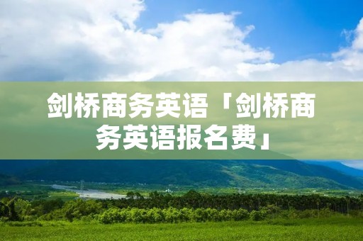 剑桥商务英语「剑桥商务英语报名费」