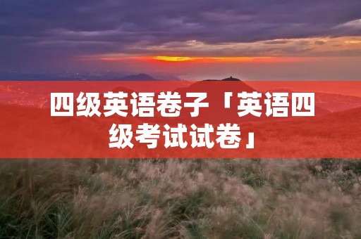 四级英语卷子「英语四级考试试卷」