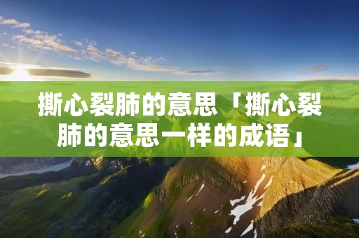 撕心裂肺的意思「撕心裂肺的意思一样的成语」