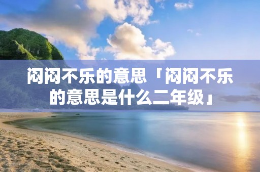 闷闷不乐的意思「闷闷不乐的意思是什么二年级」