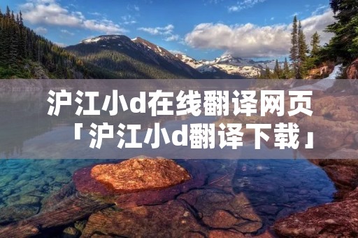 沪江小d在线翻译网页「沪江小d翻译下载」