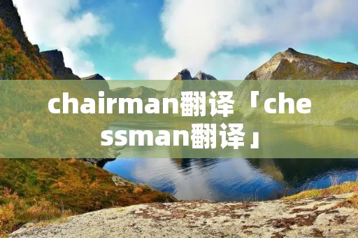 chairman翻译「ches**an翻译」 chairman翻译「ches**an翻译」