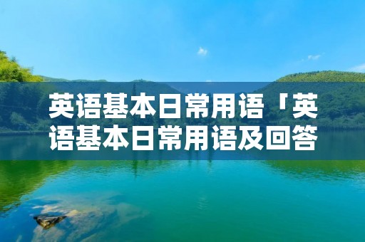 英语基本日常用语「英语基本日常用语及回答」