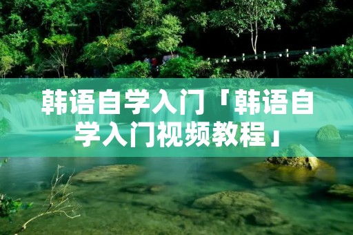 韩语自学入门「韩语自学入门视频教程」