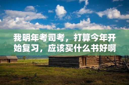 我明年考司考,打算今年开始复习,应该买什么书好啊?