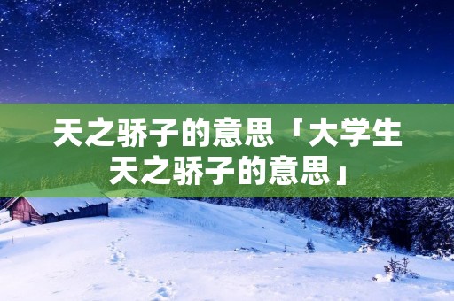 天之骄子的意思「大学生天之骄子的意思」