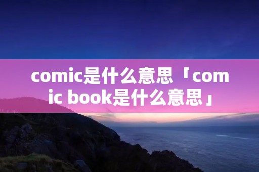 comic是什么意思「comic book是什么意思」