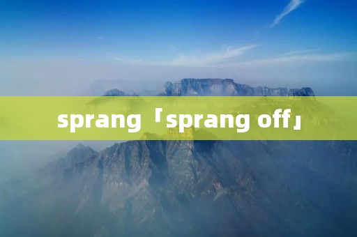 sprang「sprang off」 sprang「sprang off」