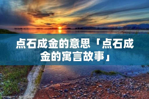 点石成金的意思「点石成金的寓言故事」