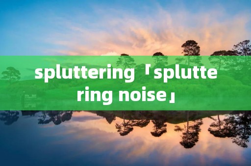 spluttering「spluttering noise」