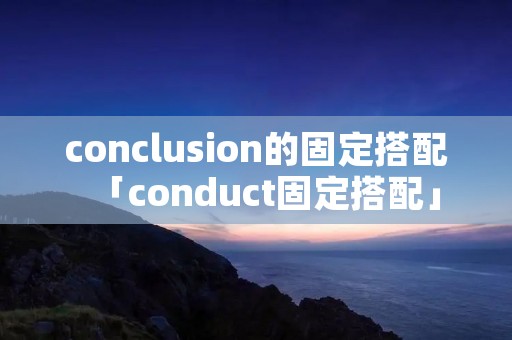 conclusion的固定搭配「conduct固定搭配」