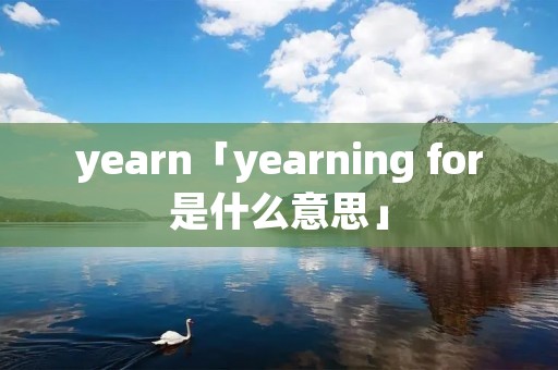 yearn「yearning for是什么意思」
