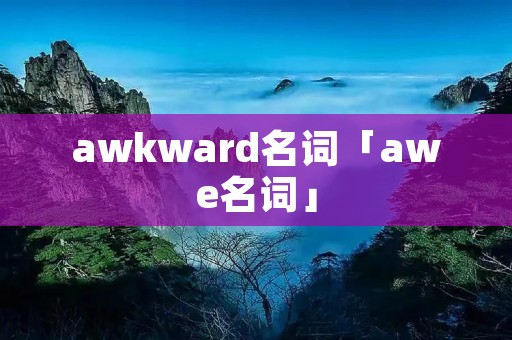 awkward名词「awe名词」 awkward名词「awe名词」