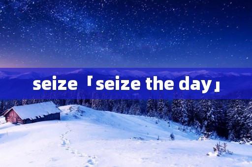 seize「seize the day」 seize「seize the day」