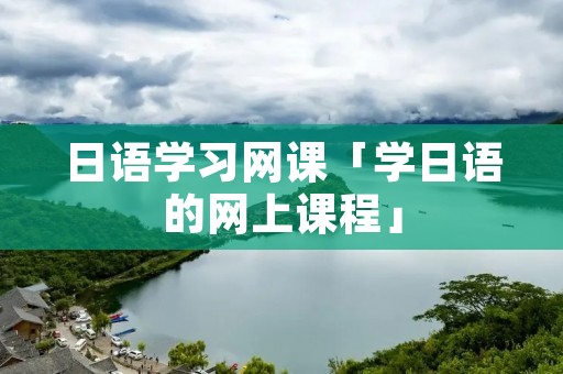 日语学习网课「学日语的网上课程」
