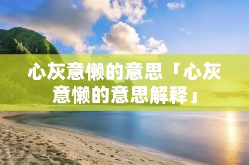心灰意懒的意思「心灰意懒的意思解释」