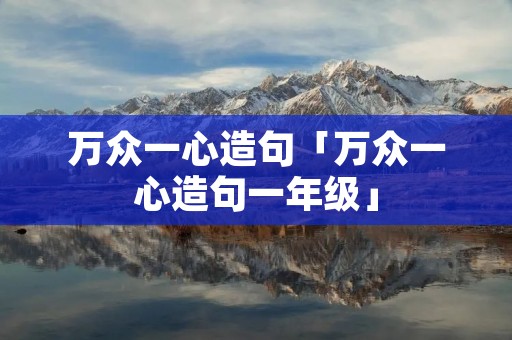 万众一心造句「万众一心造句一年级」