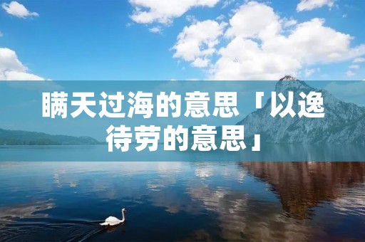瞒天过海的意思「以逸待劳的意思」