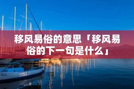 移风易俗的意思「移风易俗的下一句是什么」