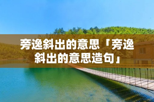 旁逸斜出的意思「旁逸斜出的意思造句」