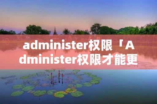 administer权限「Administer权限才能更改进行 怎么删除这个文件」