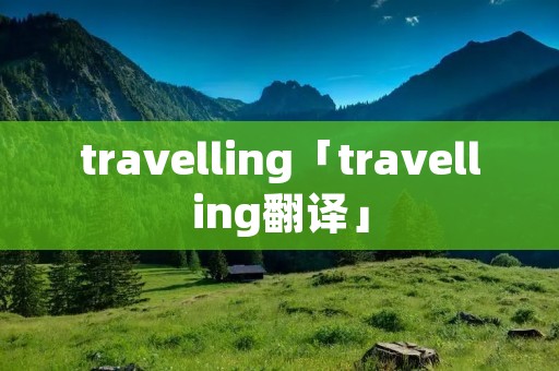 travelling「travelling翻译」