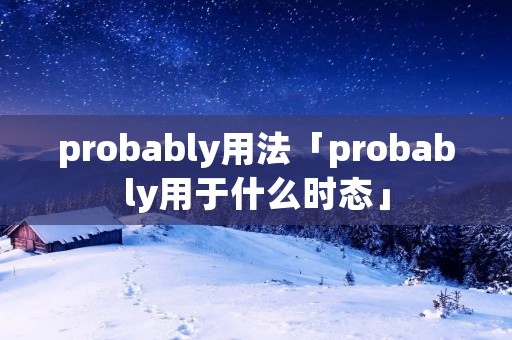 probably用法「probably用于什么时态」