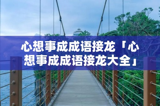 心想事成成语接龙「心想事成成语接龙大全」