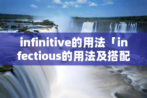 infinitive的用法「infectious的用法及搭配」 infinitive的用法「infectious的用法及搭配」