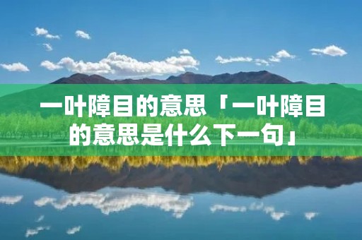 一叶障目的意思「一叶障目的意思是什么下一句」