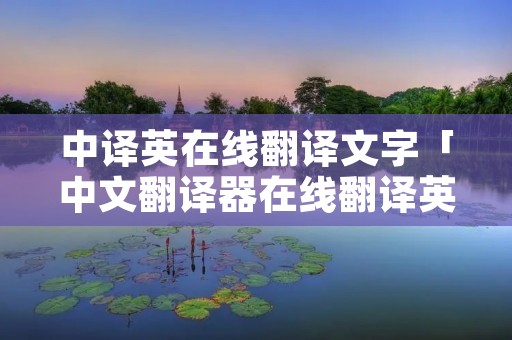中译英在线翻译文字「中文翻译器在线翻译英语」