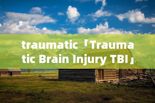 traumatic「Traumatic Brain Injury TBI」