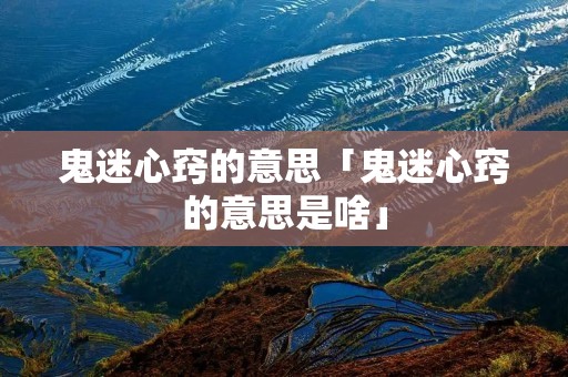 鬼迷心窍的意思「鬼迷心窍的意思是啥」
