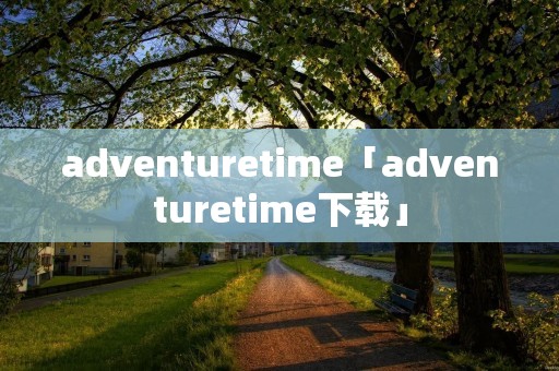 adventuretime「adventuretime下载」